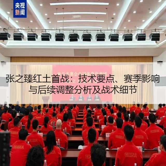 张之臻红土首战:技术要点、赛季影响与后续调整分析及战术细节